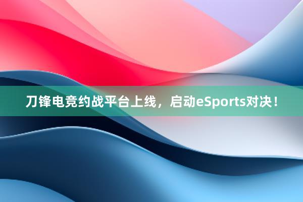 刀锋电竞约战平台上线，启动eSports对决！