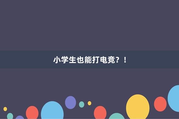 小学生也能打电竞？！