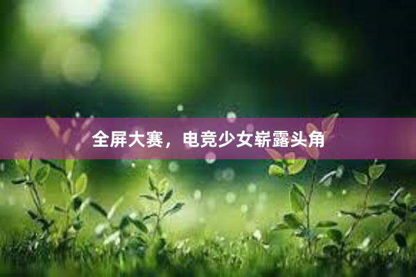 全屏大赛，电竞少女崭露头角