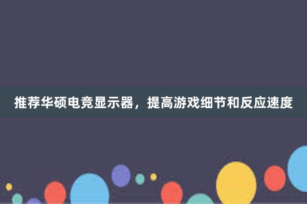 推荐华硕电竞显示器，提高游戏细节和反应速度