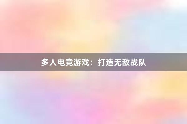 多人电竞游戏：打造无敌战队