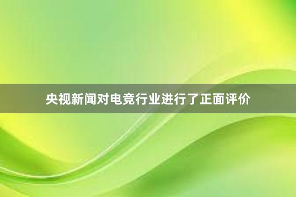 央视新闻对电竞行业进行了正面评价