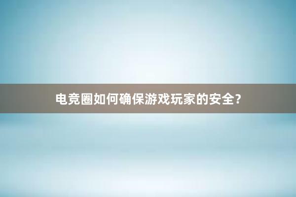 电竞圈如何确保游戏玩家的安全？