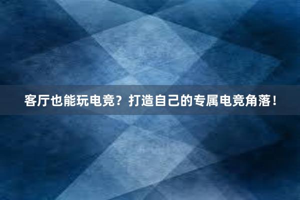 客厅也能玩电竞？打造自己的专属电竞角落！