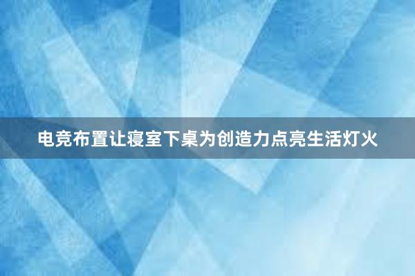 电竞布置让寝室下桌为创造力点亮生活灯火