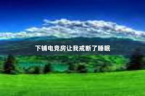 下铺电竞房让我戒断了睡眠