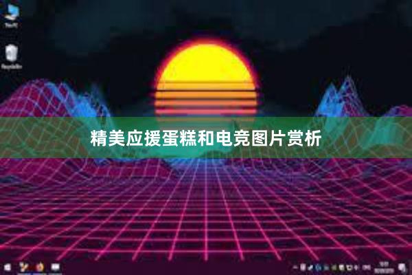 精美应援蛋糕和电竞图片赏析