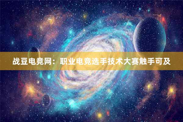 战豆电竞网：职业电竞选手技术大赛触手可及