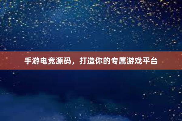 手游电竞源码，打造你的专属游戏平台