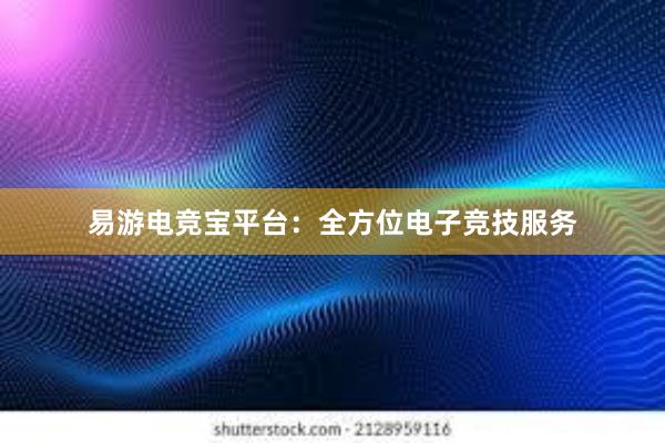 易游电竞宝平台：全方位电子竞技服务