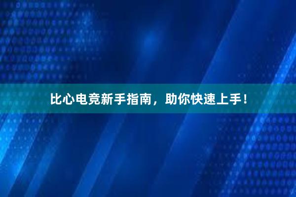 比心电竞新手指南，助你快速上手！