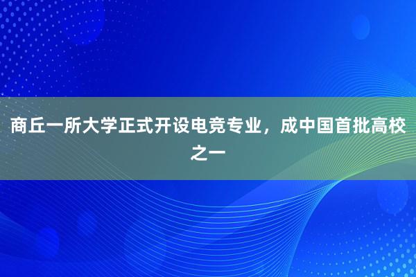 商丘一所大学正式开设电竞专业，成中国首批高校之一