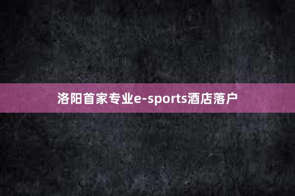 洛阳首家专业e-sports酒店落户