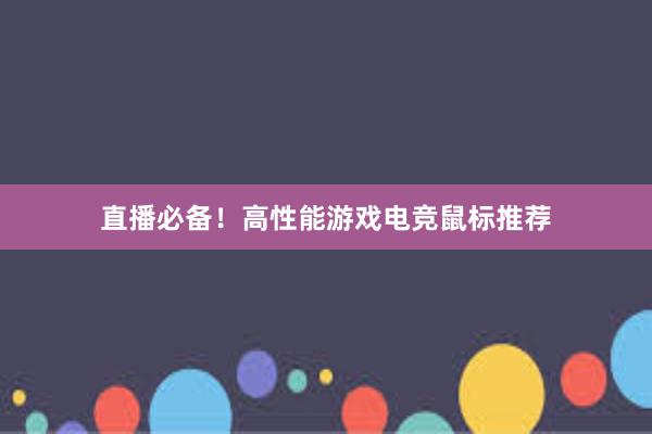 直播必备！高性能游戏电竞鼠标推荐