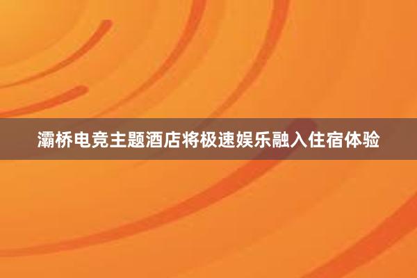 灞桥电竞主题酒店将极速娱乐融入住宿体验