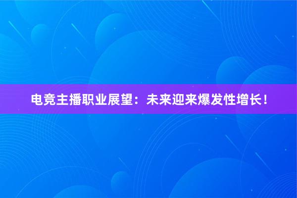 电竞主播职业展望：未来迎来爆发性增长！