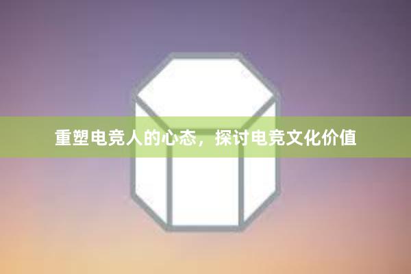 重塑电竞人的心态，探讨电竞文化价值