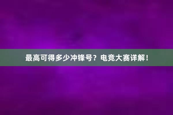 最高可得多少冲锋号？电竞大赛详解！