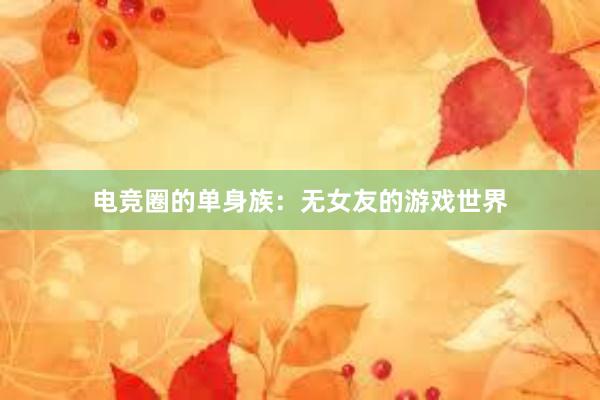 电竞圈的单身族：无女友的游戏世界