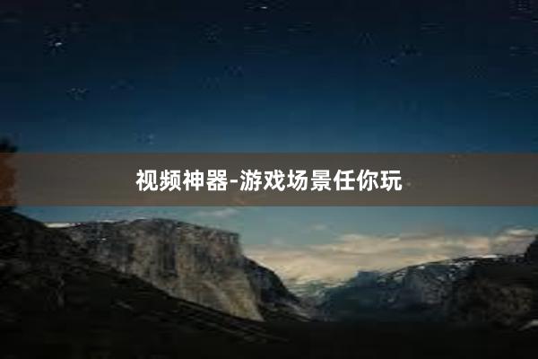 视频神器-游戏场景任你玩