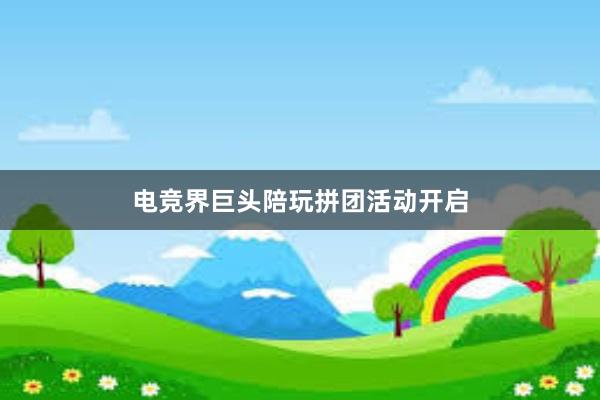 电竞界巨头陪玩拼团活动开启