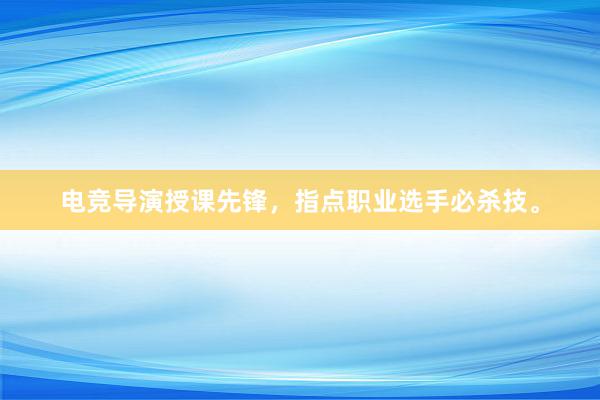 电竞导演授课先锋，指点职业选手必杀技。