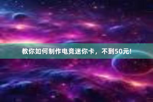 教你如何制作电竞迷你卡，不到50元!