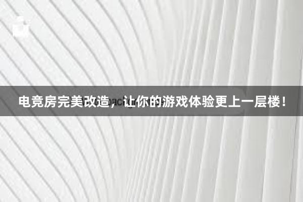 电竞房完美改造，让你的游戏体验更上一层楼！