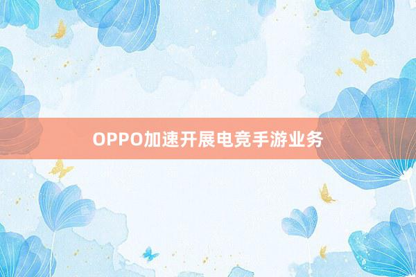 OPPO加速开展电竞手游业务