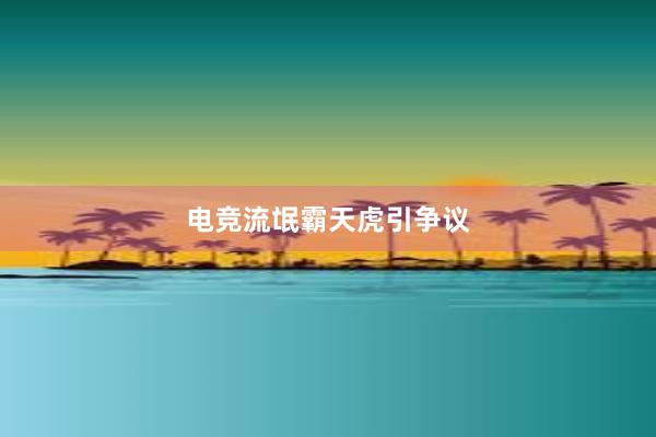 电竞流氓霸天虎引争议