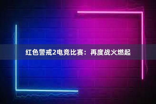 红色警戒2电竞比赛：再度战火燃起