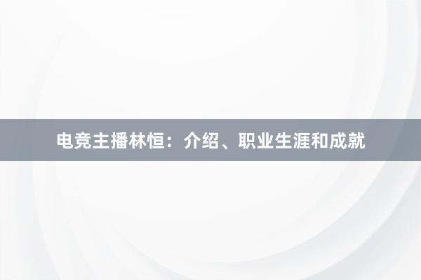 电竞主播林恒：介绍、职业生涯和成就