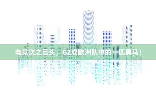 电竞次之巨头，G2成欧洲队中的一匹黑马！