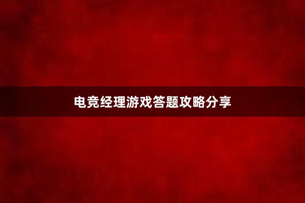 电竞经理游戏答题攻略分享