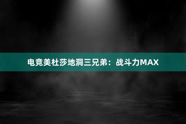 电竞美杜莎地洞三兄弟：战斗力MAX