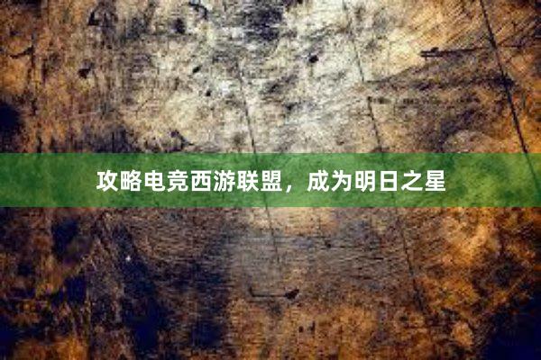 攻略电竞西游联盟，成为明日之星