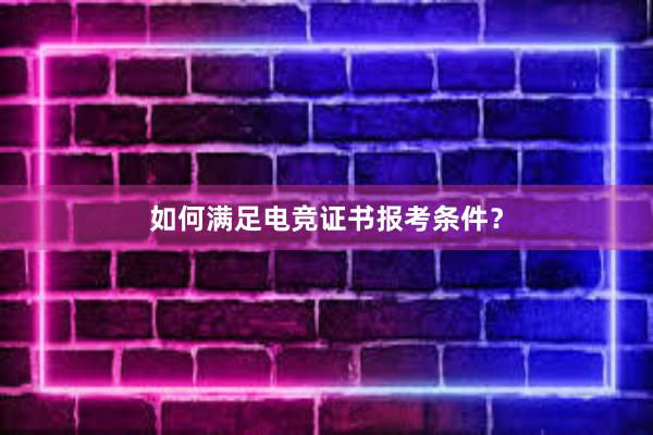 如何满足电竞证书报考条件？