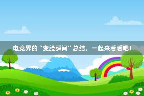 电竞界的“变脸瞬间”总结，一起来看看吧！