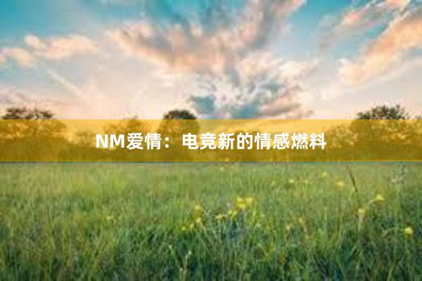 NM爱情：电竞新的情感燃料