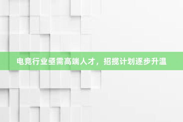 电竞行业亟需高端人才，招揽计划逐步升温