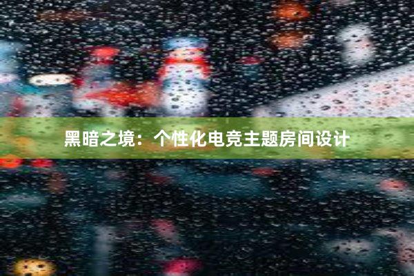 黑暗之境：个性化电竞主题房间设计