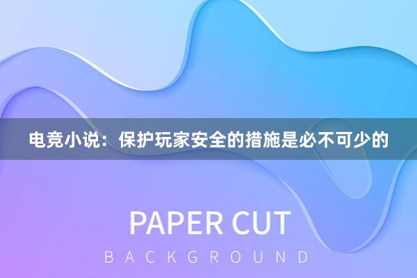 电竞小说：保护玩家安全的措施是必不可少的