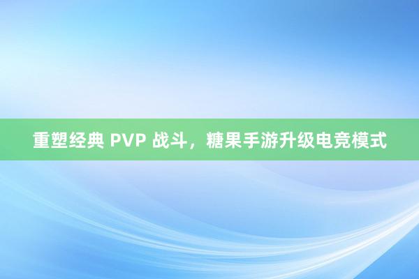 重塑经典 PVP 战斗，糖果手游升级电竞模式