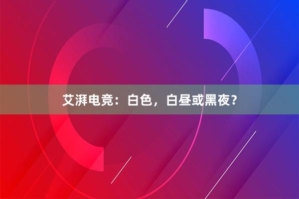 艾湃电竞：白色，白昼或黑夜？