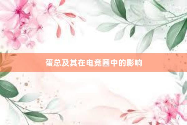 蛋总及其在电竞圈中的影响