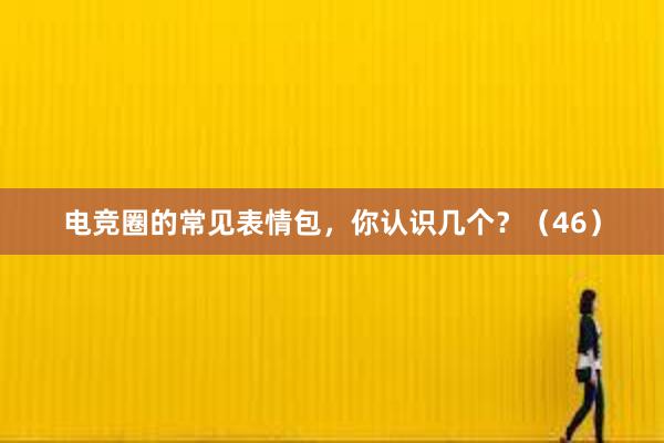 电竞圈的常见表情包，你认识几个？（46）