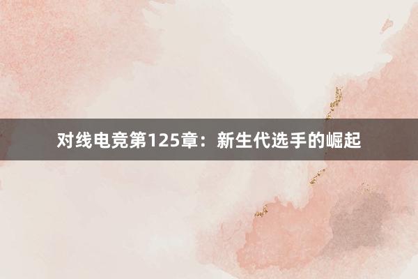 对线电竞第125章：新生代选手的崛起