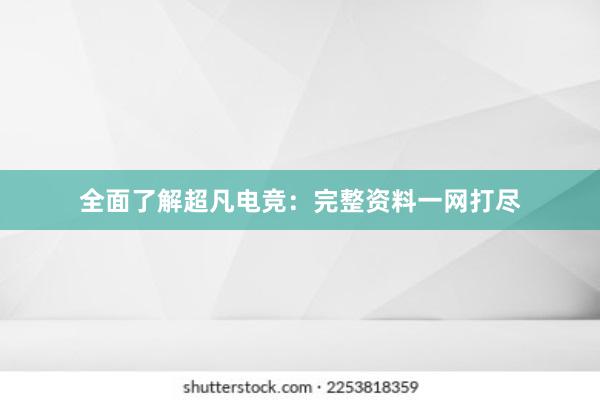 全面了解超凡电竞：完整资料一网打尽