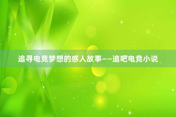 追寻电竞梦想的感人故事——追吧电竞小说