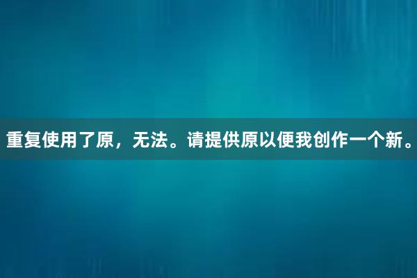 重复使用了原，无法。请提供原以便我创作一个新。